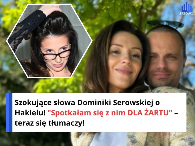Szokujące słowa Dominiki Serowskiej o Hakielu! "Spotkałam się z nim DLA ŻARTU" – teraz się tłumaczy!